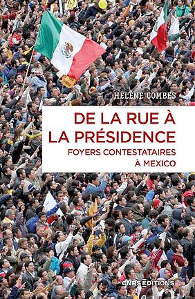 Couverture du livre d'Hélène Combes, De la rue à la présidence : foyers contestataires à Mexico, 2024, CNRS éditions (image)