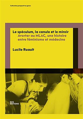 Couverture du livre de Lucile Ruault, Le spéculum, la canule et le miroir : avorter au MLAC, une histoire entre féminisme et médecine, 2023, ENS éditions (image)