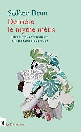 Couverture du livre de Solène Brun, Solène, Derrière le mythe métis : enquête sur les couples mixtes et leurs descendants en France, 2024, La Découverte (image)